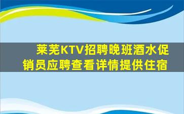 莱芜KTV招聘晚班酒水促销员应聘查看详情提供住宿